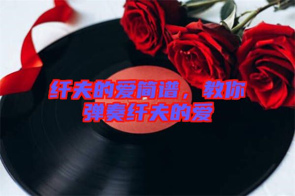 纖夫的愛簡譜，教你彈奏纖夫的愛