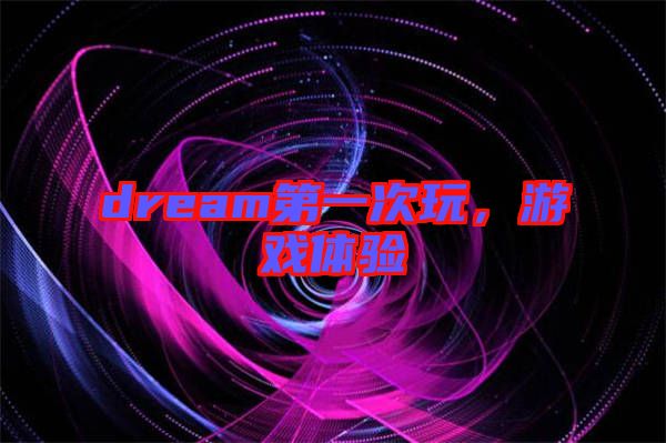 dream第一次玩，游戲體驗(yàn)