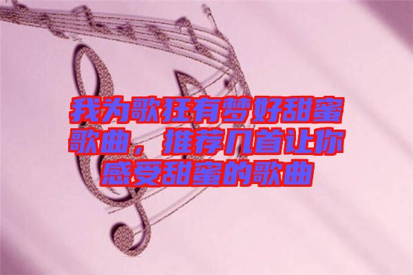 我為歌狂有夢(mèng)好甜蜜歌曲，推薦幾首讓你感受甜蜜的歌曲