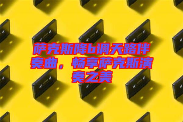 薩克斯降b調天路伴奏曲，暢享薩克斯演奏之美