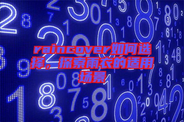raincover如何選擇，探索雨衣的適用場(chǎng)景