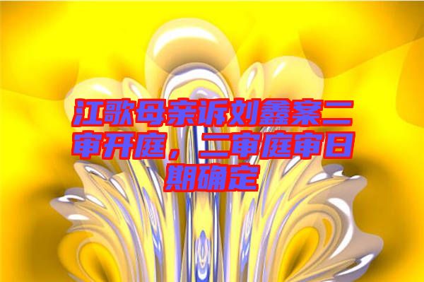 江歌母親訴劉鑫案二審開(kāi)庭，二審?fù)徣掌诖_定
