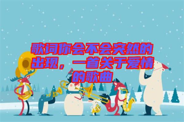 歌詞你會不會突然的出現(xiàn)，一首關于愛情的歌曲