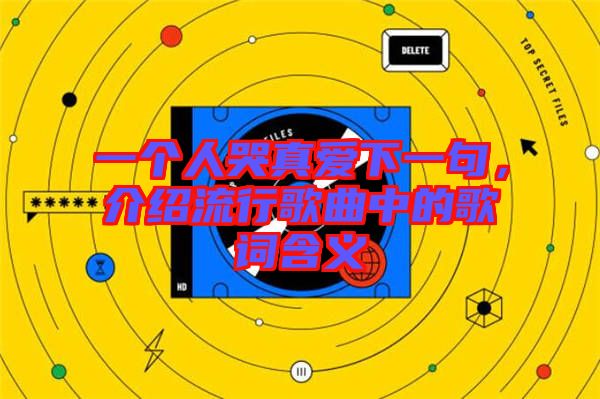 一個人哭真愛下一句，介紹流行歌曲中的歌詞含義