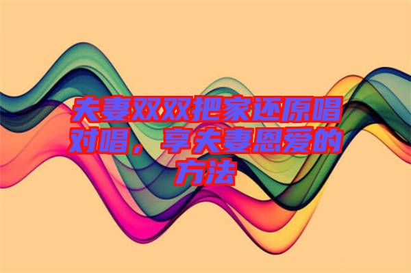 夫妻雙雙把家還原唱對唱，享夫妻恩愛的方法