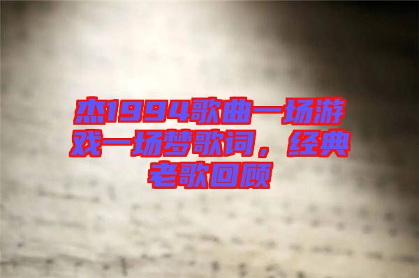 杰1994歌曲一場游戲一場夢歌詞，經典老歌回顧