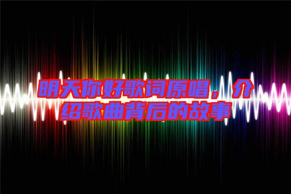 明天你好歌詞原唱，介紹歌曲背后的故事