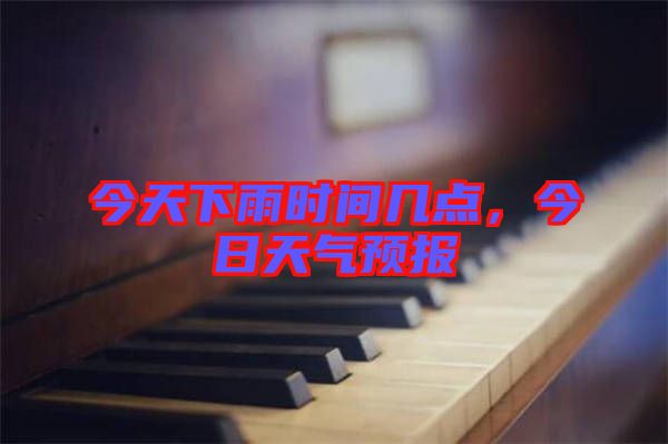 今天下雨時間幾點(diǎn)，今日天氣預(yù)報