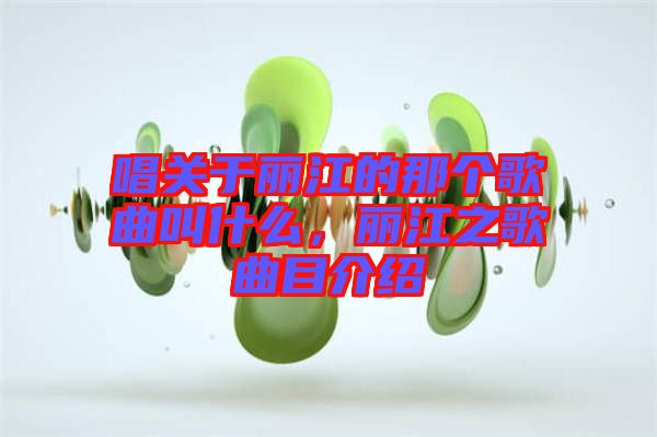 唱關于麗江的那個歌曲叫什么，麗江之歌曲目介紹