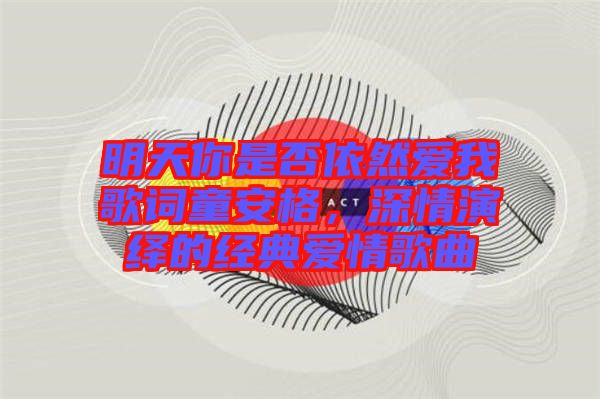 明天你是否依然愛我歌詞童安格，深情演繹的經典愛情歌曲