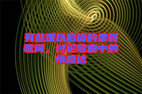 有些難以啟齒的柔弱歌詞，討論歌曲中的情感達