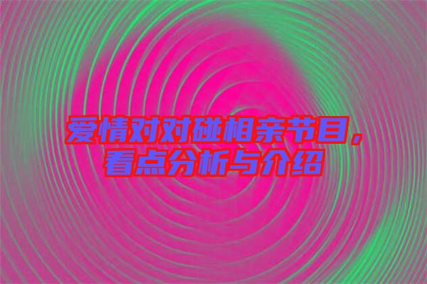 愛情對對碰相親節目，看點分析與介紹