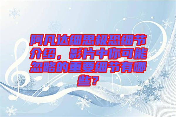 阿凡達細思極恐細節介紹，影片中你可能忽略的重要細節有哪些？