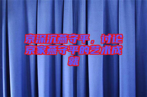 京深沉燕守平，討論京家燕守平的藝術成就