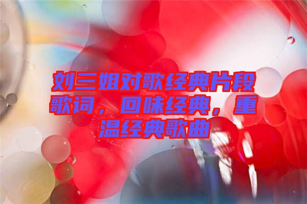 劉三姐對歌經(jīng)典片段歌詞，回味經(jīng)典，重溫經(jīng)典歌曲