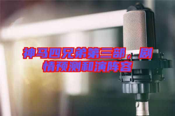 神馬四兄弟第三部，劇情預測和演陣容