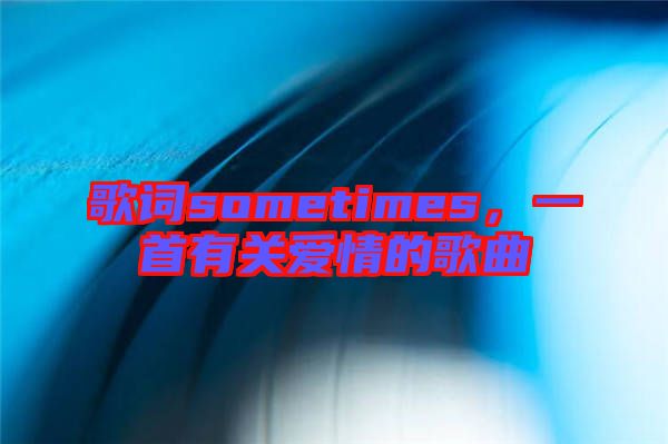 歌詞sometimes，一首有關愛情的歌曲