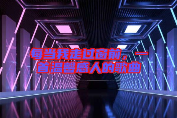 每當我走過窗前，一首溫馨感人的歌曲