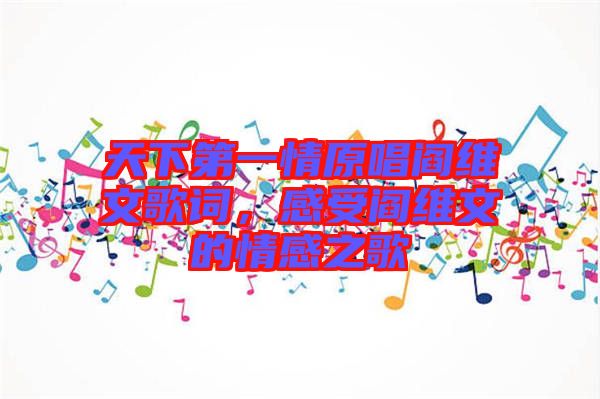 天下第一情原唱閻維文歌詞，感受閻維文的情感之歌