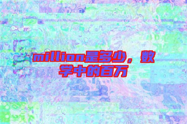 million是多少，數(shù)學(xué)中的百萬(wàn)