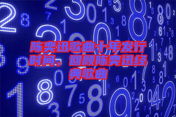 陳奕迅歌曲十年發行時間，回顧陳奕迅經典歌曲