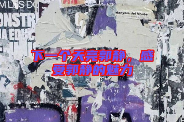 下一個(gè)天亮郭靜，感受郭靜的魅力