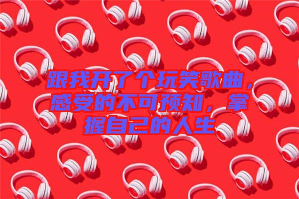 跟我開了個玩笑歌曲，感受的不可預(yù)知，掌握自己的人生