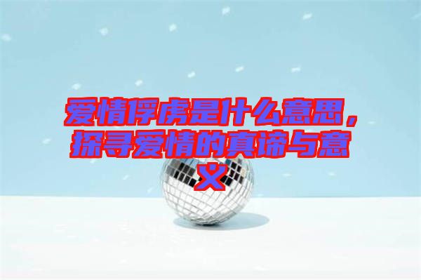 愛情俘虜是什么意思，探尋愛情的真諦與意義