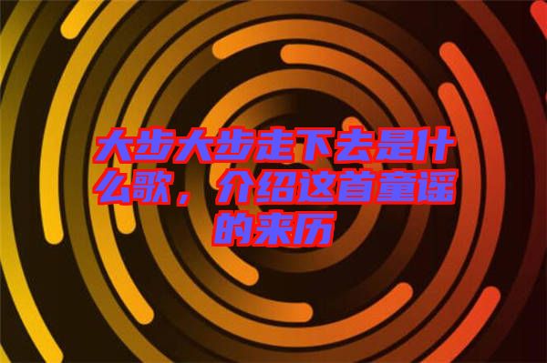 大步大步走下去是什么歌，介紹這首童謠的來歷