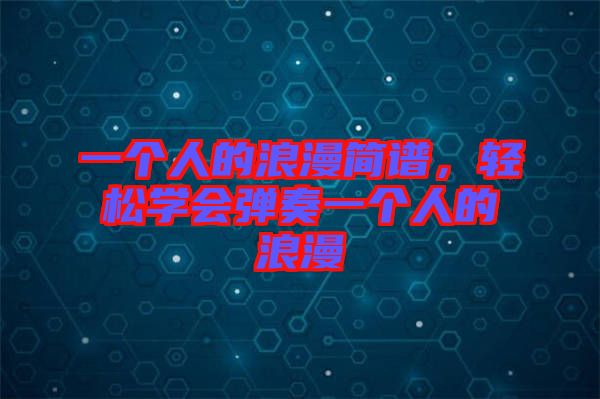 一個(gè)人的浪漫簡(jiǎn)譜，輕松學(xué)會(huì)彈奏一個(gè)人的浪漫