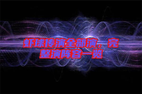 蝦球傳演全部演，完整演陣容一覽