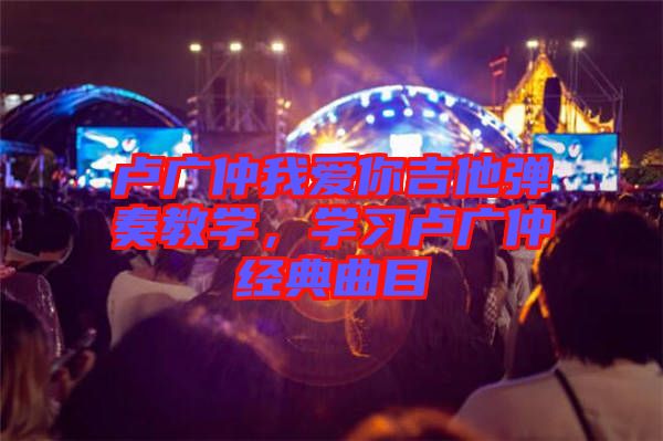 盧廣仲我愛你吉他彈奏教學(xué)，學(xué)習(xí)盧廣仲經(jīng)典曲目