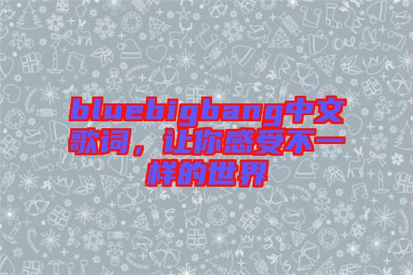bluebigbang中文歌詞，讓你感受不一樣的世界