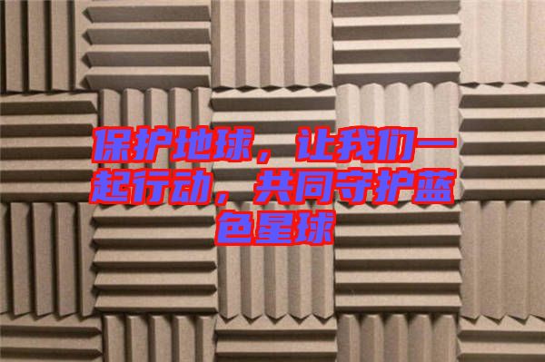 保護地球，讓我們一起行動，共同守護藍色星球