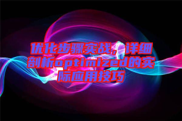 優(yōu)化步驟實戰(zhàn)，詳細剖析optimized的實際應用技巧