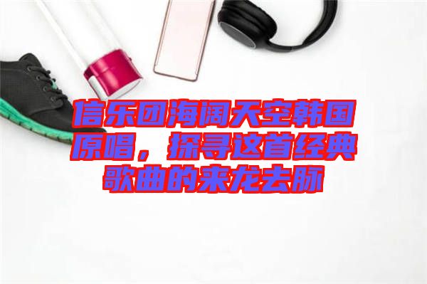 信樂團海闊天空韓國原唱，探尋這首經典歌曲的來龍去脈