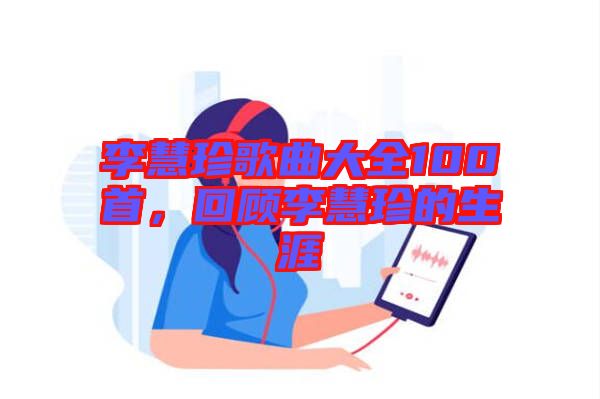 李慧珍歌曲大全100首，回顧李慧珍的生涯