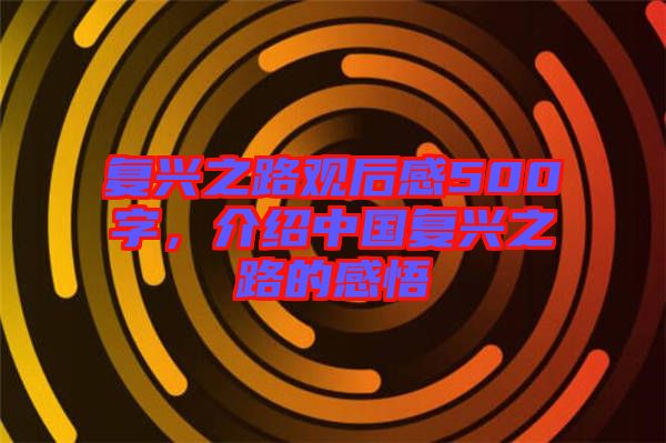 復興之路觀后感500字，介紹中國復興之路的感悟