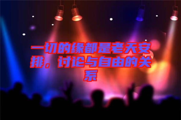 一切的緣都是老天安排，討論與自由的關系
