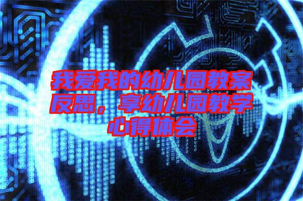 我愛我的幼兒園教案反思，享幼兒園教學心得體會