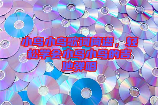 小鳥小鳥歌詞簡譜，輕松學會小鳥小鳥的吉他彈唱