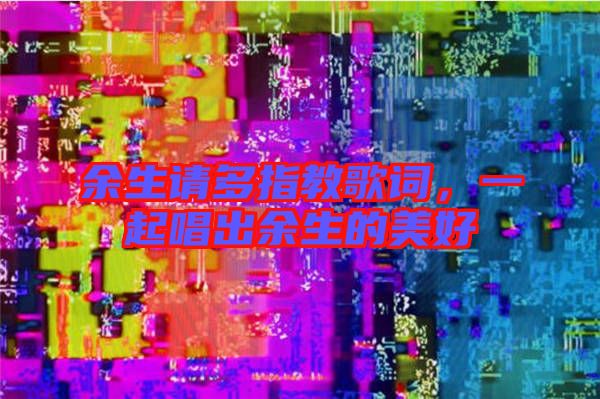 余生請(qǐng)多指教歌詞，一起唱出余生的美好