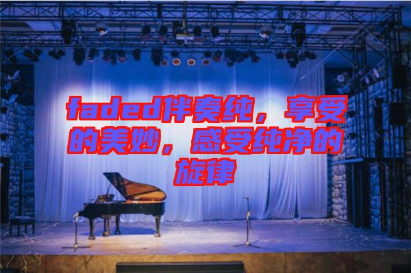 faded伴奏純，享受的美妙，感受純凈的旋律