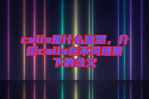 calls是什么意思，介紹calls在不同場景下的含義