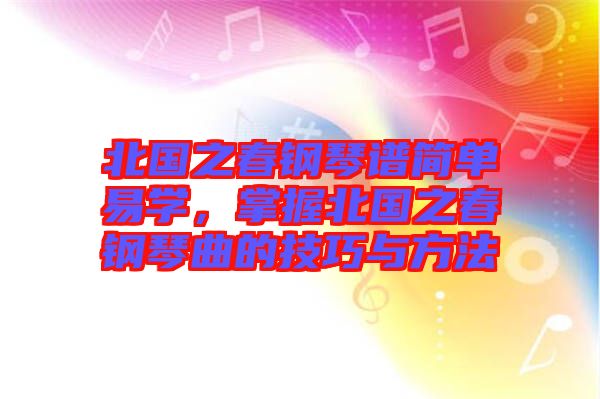 北國之春鋼琴譜簡單易學(xué)，掌握北國之春鋼琴曲的技巧與方法
