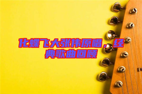 化蝶飛大張偉原唱，經(jīng)典歌曲回顧