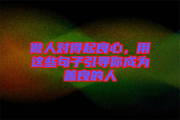 做人對得起良心，用這些句子引導你成為善良的人