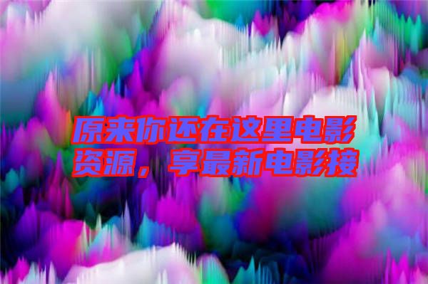 原來你還在這里電影資源，享最新電影接