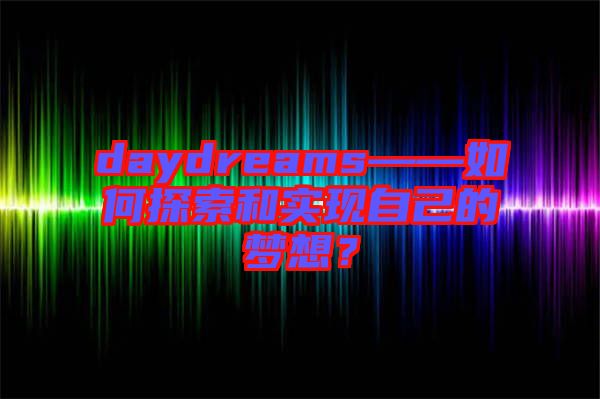 daydreams——如何探索和實(shí)現(xiàn)自己的夢(mèng)想？