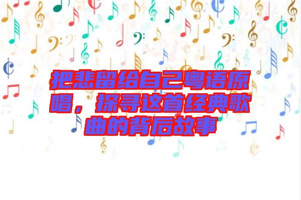 把悲留給自己粵語(yǔ)原唱，探尋這首經(jīng)典歌曲的背后故事